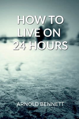 How to Live on 24 Hours a Day by Bennett, Arnold