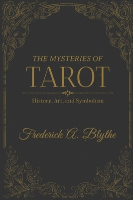 The Mysteries of Tarot: History, Art, and Symbolism by Blythe, Frederick Alwyn