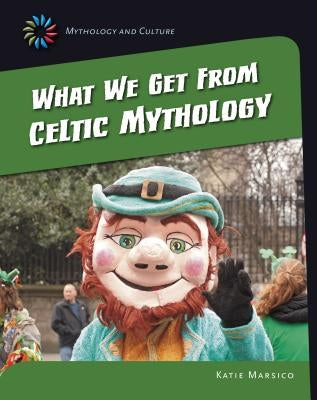 What We Get from Celtic Mythology by Marsico, Katie