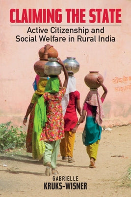 Claiming the State: Active Citizenship and Social Welfare in Rural India by Kruks-Wisner, Gabrielle