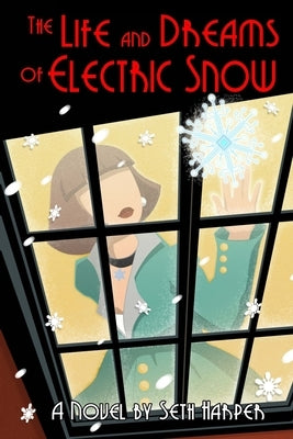 The Life and Dreams of Electric Snow by Harper, Seth