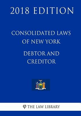 Consolidated Laws of New York - Debtor and Creditor (2018 Edition) by The Law Library