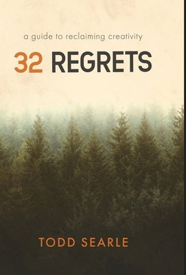 32 Regrets: A Guide to Reclaiming Creativity by Searle, Todd