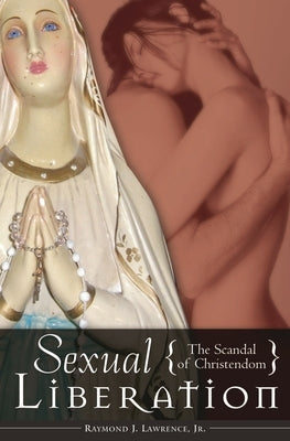 Sexual Liberation: The Scandal of Christendom by Lawrence, Raymond