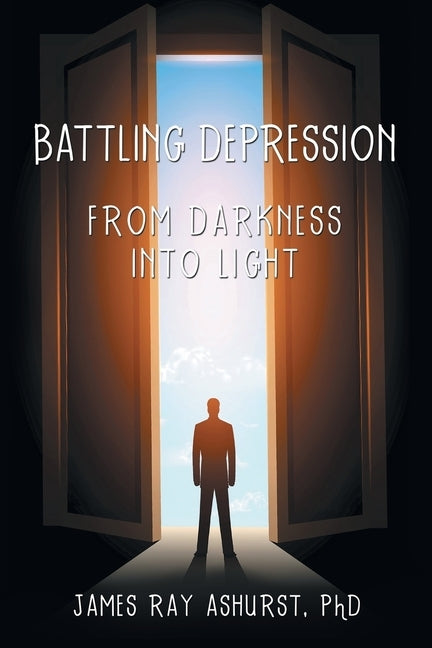 Battling Depression: From Darkness into Light by Ashurst, James Ray