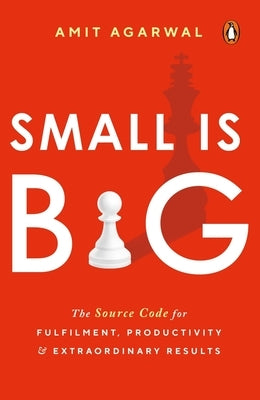 Small Is Big: The Source Code for Fulfillment, Productivity, and Extraordinary Results by Agarwal, Amit
