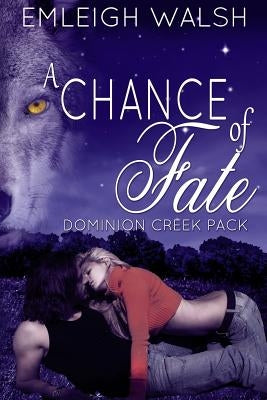 A Chance of Fate: Dominion Creek Pack Book 1 by Walsh, Emleigh