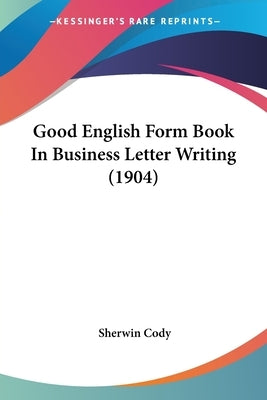 Good English Form Book In Business Letter Writing (1904) by Cody, Sherwin
