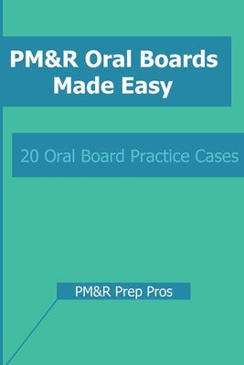 PM&R Oral Boards Made Easy: 20 Oral Board Practice Cases by Pros, Pm&r Prep