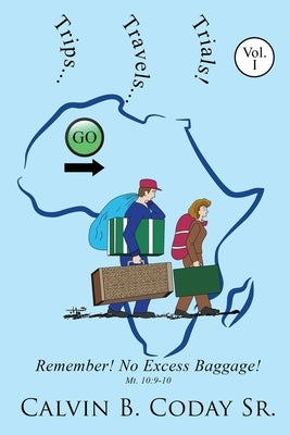 Trips...Travels...Trials!: Remember! No Excess Baggage!: Remember! No Excess Baggage! by Coday, Calvin B.