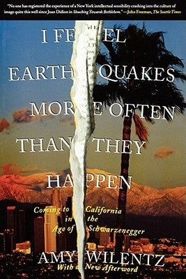 I Feel Earthquakes More Often Than They Happen: Coming to California in the Age of Schwarzenegger by Wilentz, Amy