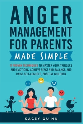 Anger Management for Parents Made Simple: 11 Proven Techniques to Master Your Triggers and Emotions, Achieve Peace and Balance, and Raise Self-Assured by Quinn, Kacey