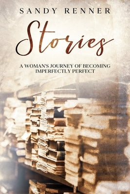 Stories: A Woman's Journey of Becoming Imperfectly Perfect by Renner, Sandy