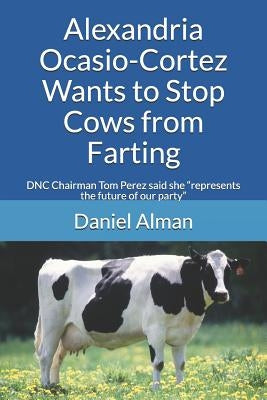 Alexandria Ocasio-Cortez Wants to Stop Cows from Farting: DNC Chairman Tom Perez said she represents the future of our party by Alman, Daniel