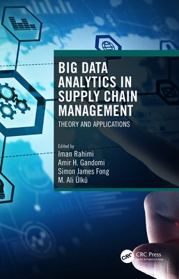 Big Data Analytics in Supply Chain Management: Theory and Applications by Rahimi, Iman