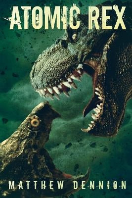 Atomic Rex: A Kaiju Thriller by Dennion, Matthew