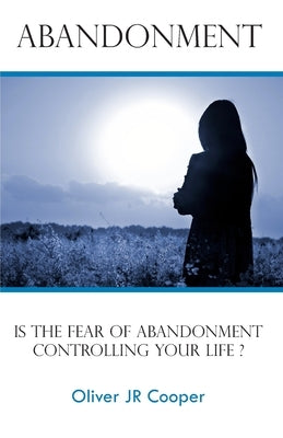 Abandonment: Is The Fear Of Abandonment Controlling Your Life? by Cooper, Oliver, Jr.