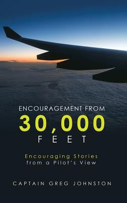 Encouragement from 30,000 Feet: Encouraging Stories from a Pilot'S View by Johnston, Captain Greg