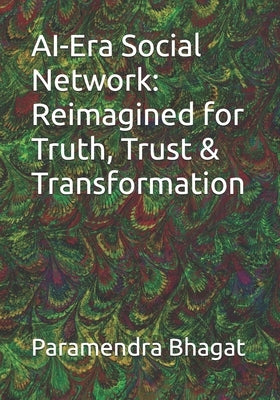 AI-Era Social Network: Reimagined for Truth, Trust & Transformation by Bhagat, Paramendra Kumar