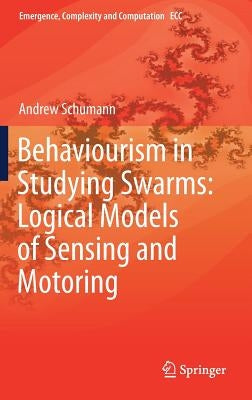 Behaviourism in Studying Swarms: Logical Models of Sensing and Motoring by Schumann, Andrew