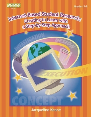 Internet-Based Student Research: Creating to Learn with a Step-By-Step Approach by Keane, Jacqueline P.