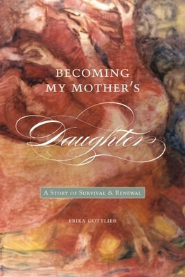 Becoming My Motheras Daughter: A Story of Survival and Renewal by Gottlieb, Erika