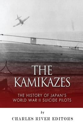 The Kamikazes: The History of Japan's World War II Suicide Pilots by Charles River