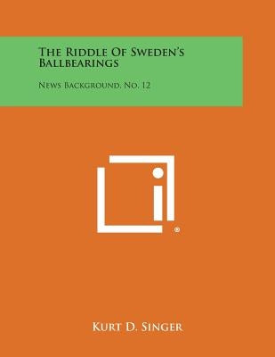 The Riddle of Sweden's Ballbearings: News Background, No. 12 by Singer, Kurt D.