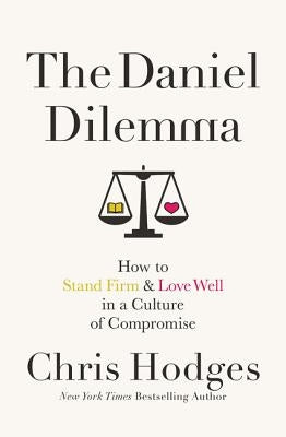 The Daniel Dilemma: How to Stand Firm and Love Well in a Culture of Compromise by Hodges, Chris