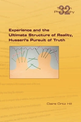 Experience and the Ultimate Structure of Reality on Husserl's Pursuit of Truth by Hill, Claire