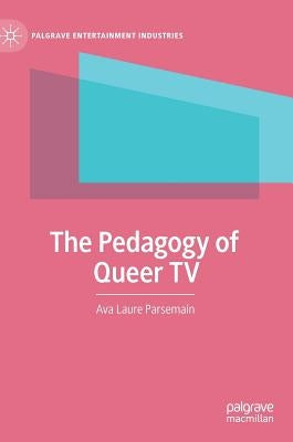 The Pedagogy of Queer TV by Parsemain, Ava Laure