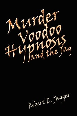 Murder Voodoo Hypnosis and the Jag by Jagger, Robert E.