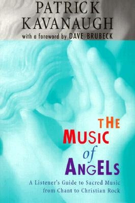 The Music of Angels: A Listener's Guide to Sacred Music from Chant to Christian Rock by Kavanaugh, Patrick
