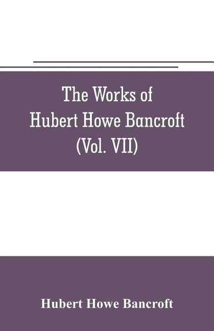 The works of Hubert Howe Bancroft (Volume VII) History of the Central America (Vo. II.) 1530.-1800 by Howe Bancroft, Hubert
