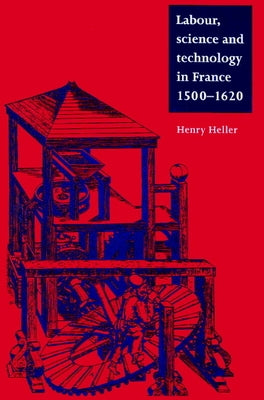 Labour, Science and Technology in France, 1500 1620 by Heller, Henry