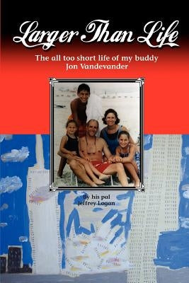 Larger Than Life: The All Too Short Life of My Buddy Jon Vandevander by Logan, Jeffrey