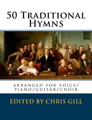 50 Traditional Hymns: arranged for voice/piano/guitar/choir by Gill, Chris