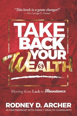TAKE BACK Your Wealth: Moving From Lack to Abundance by Archer, Rodney D.