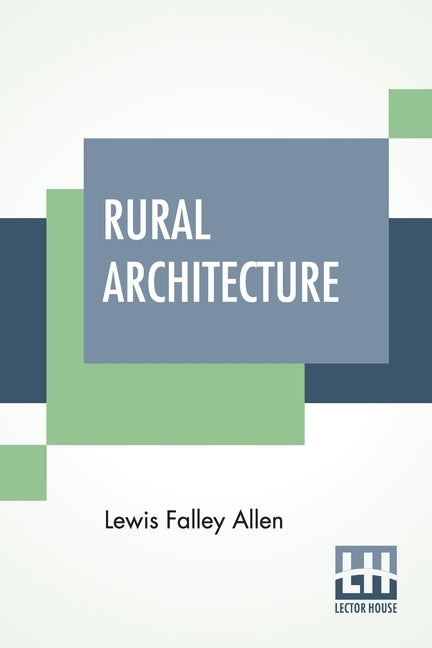 Rural Architecture: Being A Complete Description Of Farm Houses, Cottages, And Out Buildings by Allen, Lewis Falley