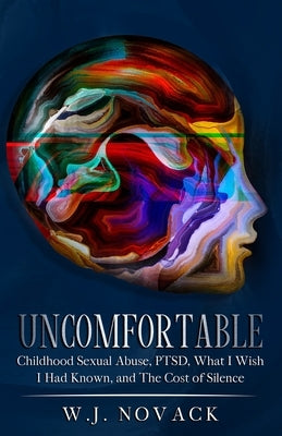 Uncomfortable: Childhood Sexual Abuse, PTSD, What I Wish I Had Known, & The Cost of Silence. by Novack, W. J.