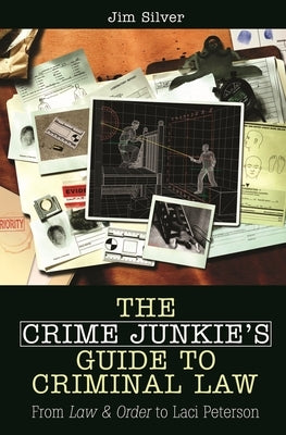 The Crime Junkie's Guide to Criminal Law: From Law & Order to Laci Peterson by Silver, Jim