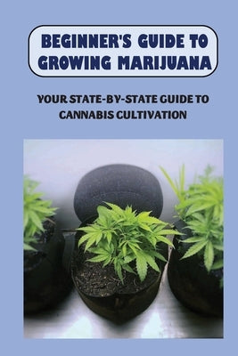Beginner's Guide To Growing Marijuana: Your State-by-State Guide To Cannabis Cultivation: How To Grow High Quality Marijuana by Mellberg, Spring