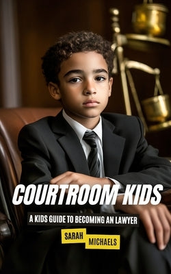 Courtroom Kids: A Kids Guide to Becoming a Lawyer by Michaels, Sarah