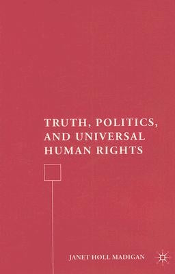 Truth, Politics, and Universal Human Rights by Madigan, J.