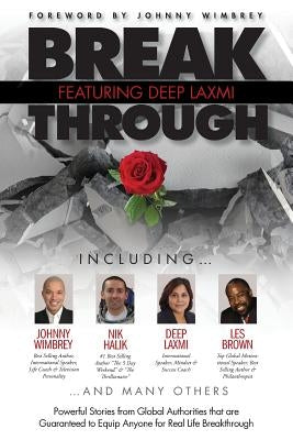 Break Through Featuring Deep Laxmi: Powerful Stories from Global Authorities That Are Guaranteed to Equip Anyone for Real Life Breakthroughs by Laxmi, Deep