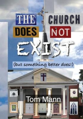 The Church Does Not Exist: (but something better does!) by Mann, Tom