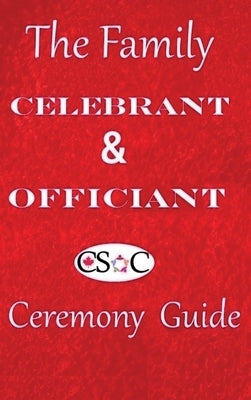 The Family Celebrant & Officiant Ceremony Guide by Canadian Society of Celebrants, Csoc