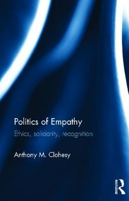 Politics of Empathy: Ethics, Solidarity, Recognition by Clohesy, Anthony M.