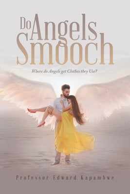 Do Angels Smooch: Where Do Angels Get the Clothes They Use? by Kapambwe, Edward