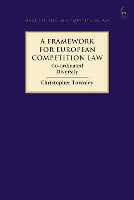 A Framework for European Competition Law: Co-ordinated Diversity by Townley, Christopher